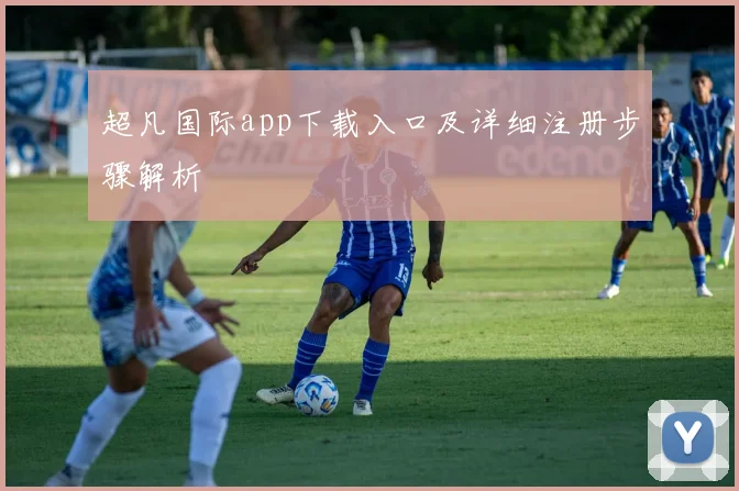 超凡国际app下载入口及详细注册步骤解析