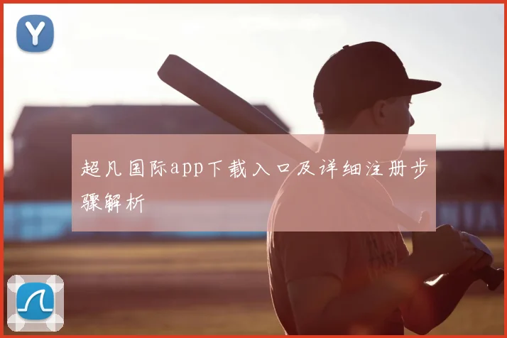 超凡国际app下载入口及详细注册步骤解析