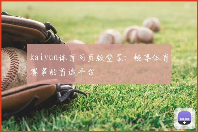kaiyun体育网页版登录：畅享体育赛事的首选平台