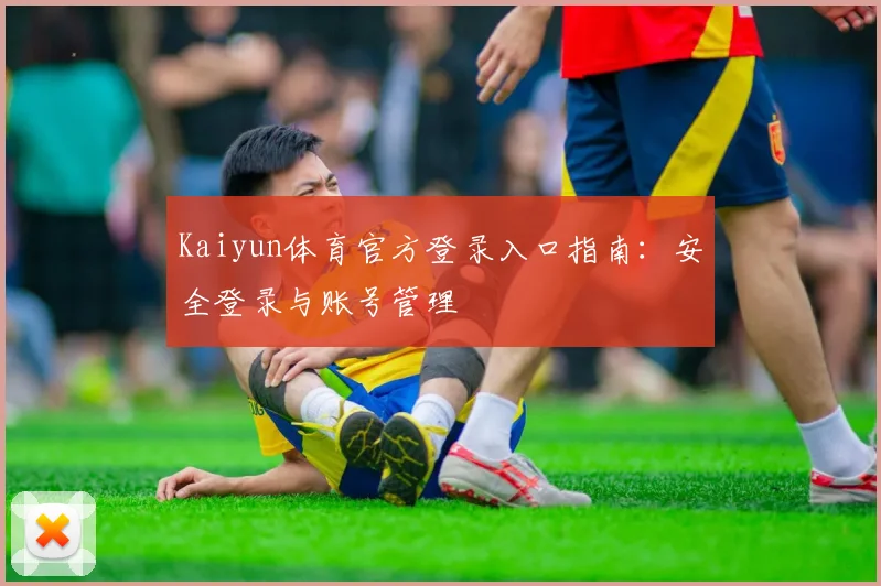 Kaiyun体育官方登录入口指南：安全登录与账号管理