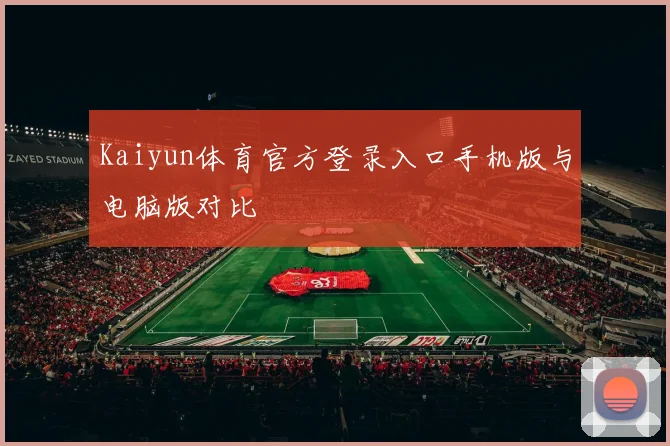Kaiyun体育官方登录入口手机版与电脑版对比