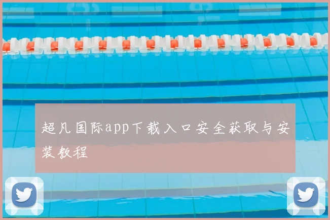 超凡国际app下载入口安全获取与安装教程