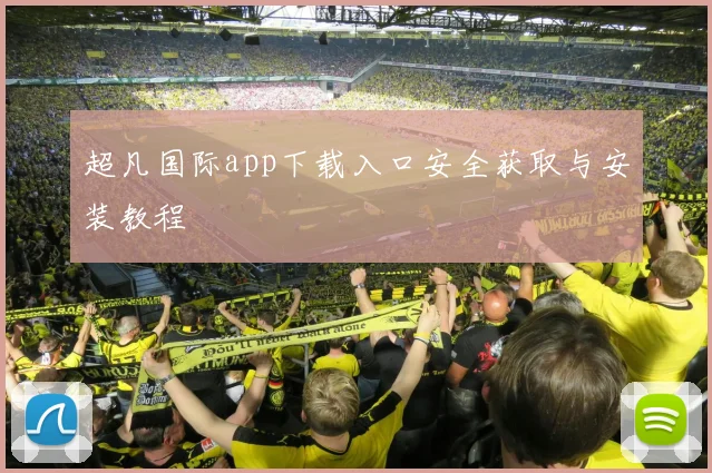 超凡国际app下载入口安全获取与安装教程