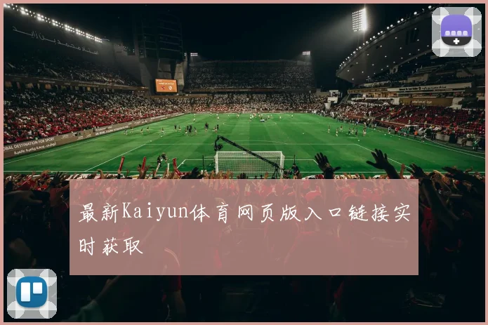 最新Kaiyun体育网页版入口链接实时获取