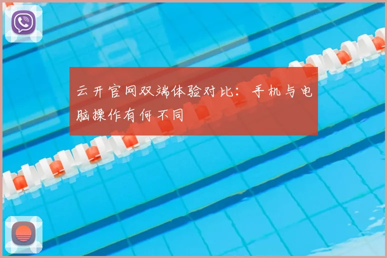 云开官网双端体验对比：手机与电脑操作有何不同