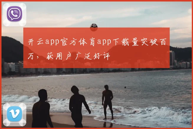 开云app官方体育app下载量突破百万，获用户广泛好评