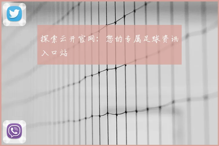 探索云开官网：您的专属足球资讯入口站