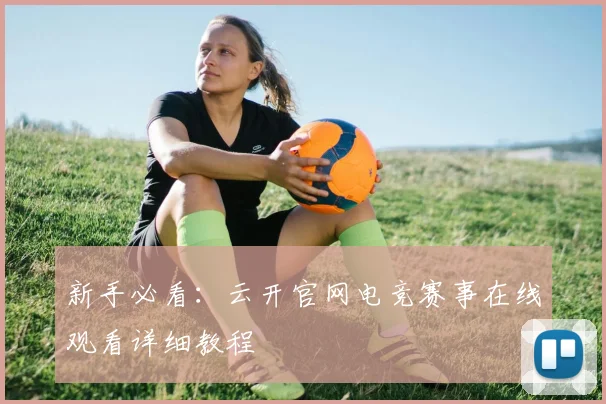 新手必看：云开官网电竞赛事在线观看详细教程