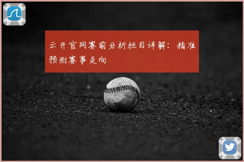 云开官网赛前分析栏目详解：精准预测赛事走向