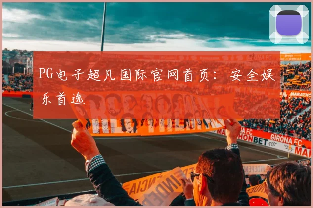 PG电子超凡国际官网首页：安全娱乐首选