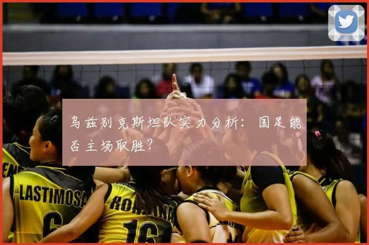 乌兹别克斯坦队实力分析：国足能否主场取胜？