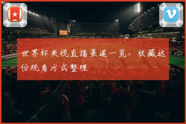 世界杯央视直播渠道一览，收藏这份观看方式整理
